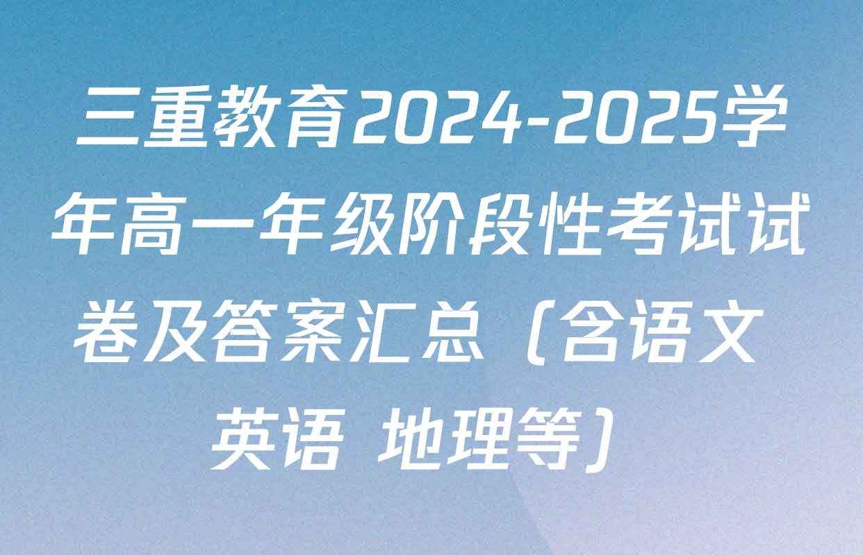 三重教育2024-2025学年高一年级阶段性考试试卷及答案汇总（含语文 英语 地理等）