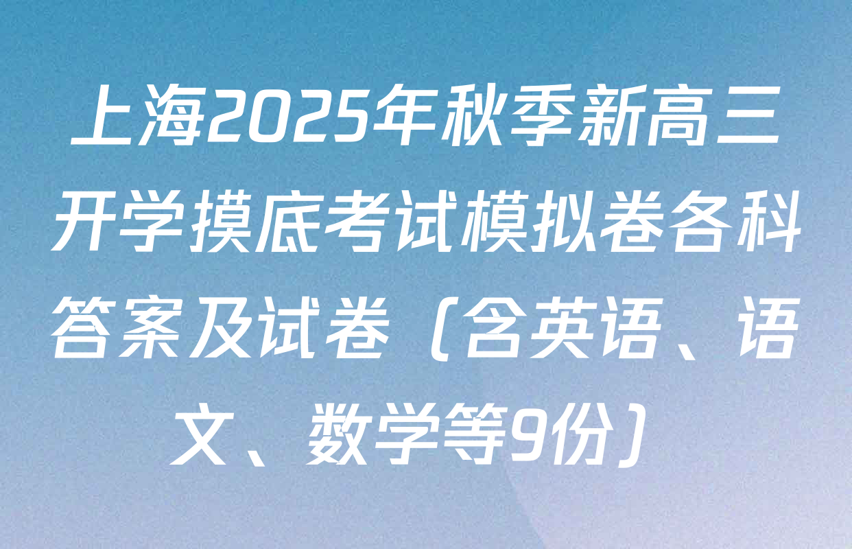 上海2025年秋季新高三开学摸底考试模拟卷各科答案及试卷（含英语、语文、数学等9份）