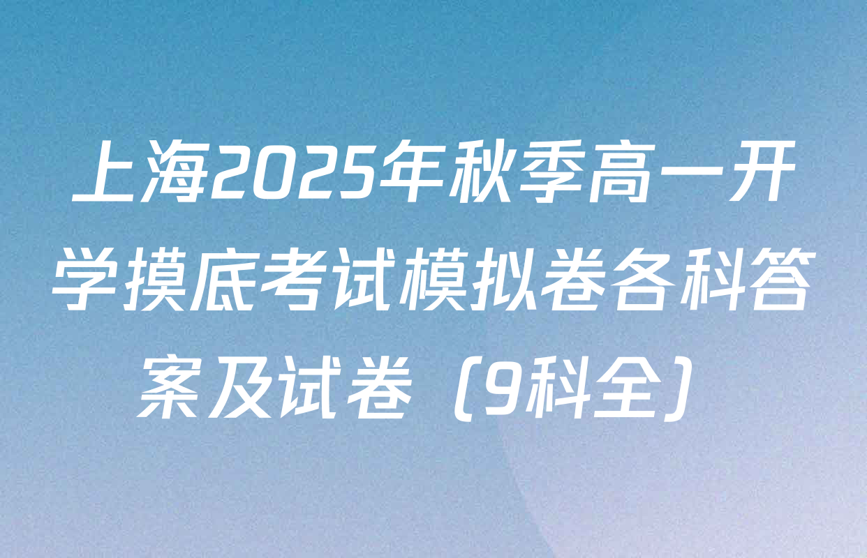 上海2025年秋季高一开学摸底考试模拟卷各科答案及试卷（9科全）