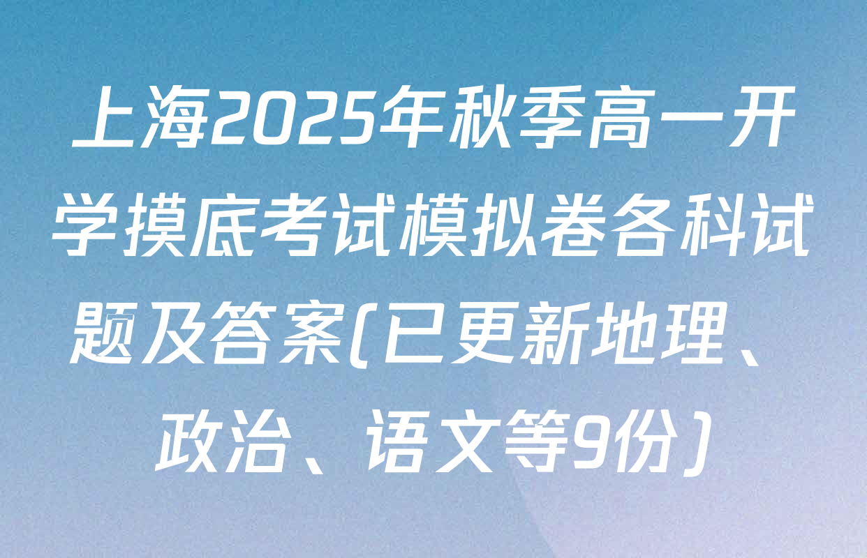上海2025年秋季高一开学摸底考试模拟卷各科试题及答案(已更新地理、政治、语文等9份)