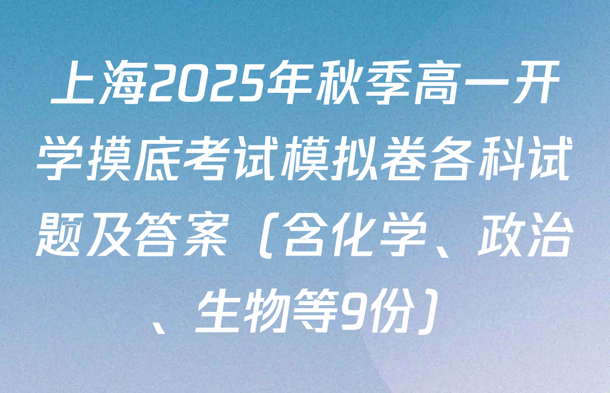 上海2025年秋季高一开学摸底考试模拟卷各科试题及答案（含化学、政治、生物等9份）
