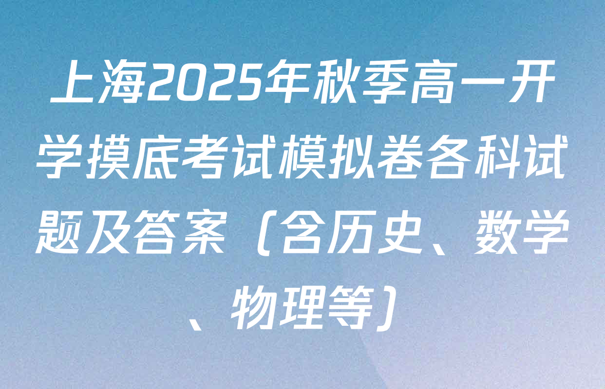 上海2025年秋季高一开学摸底考试模拟卷各科试题及答案（含历史、数学、物理等）