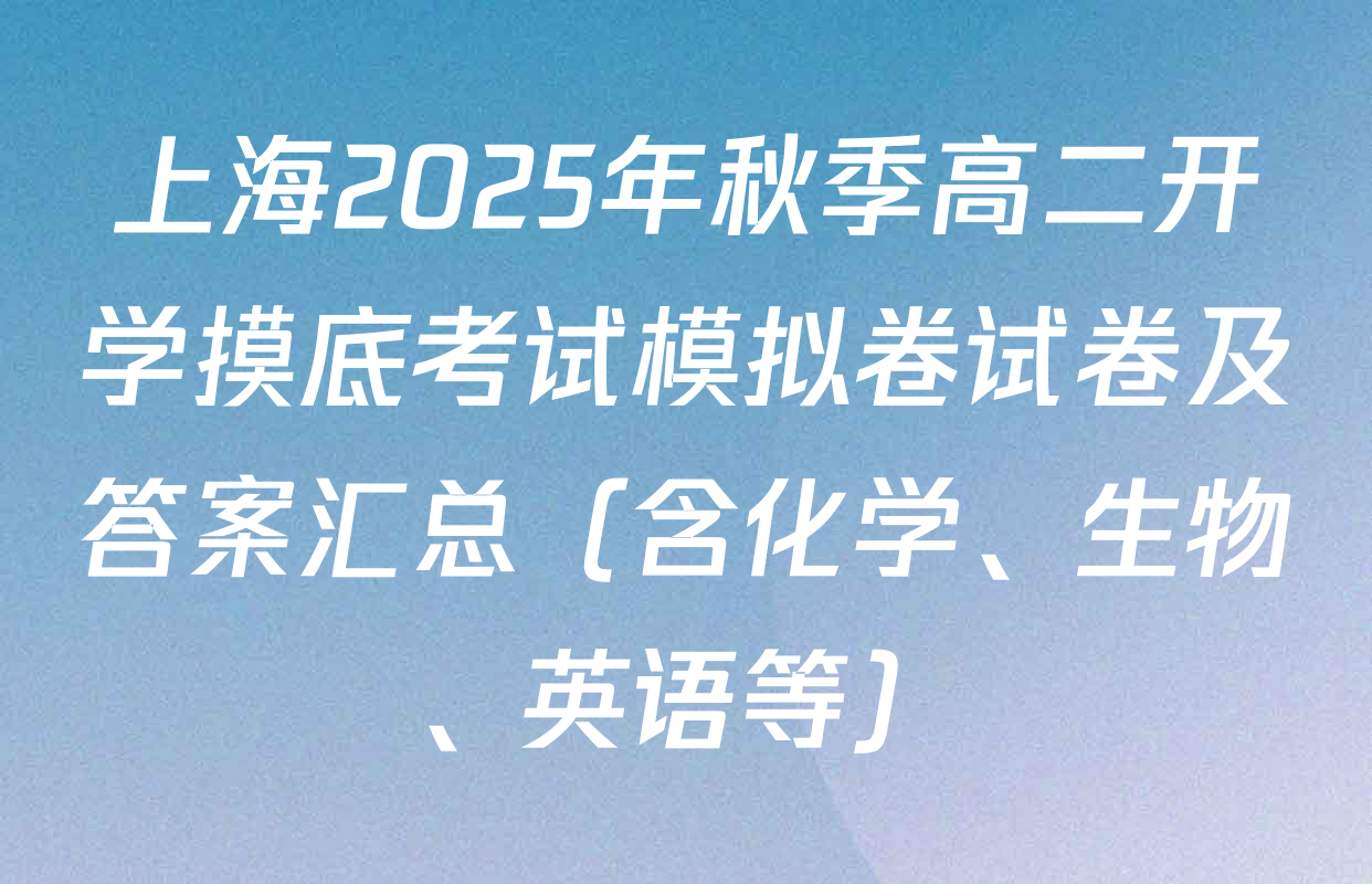 上海2025年秋季高二开学摸底考试模拟卷试卷及答案汇总（含化学、生物、英语等）