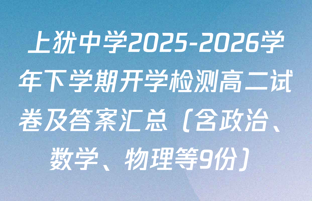 上犹中学2025-2026学年下学期开学检测高二试卷及答案汇总（含政治、数学、物理等9份）