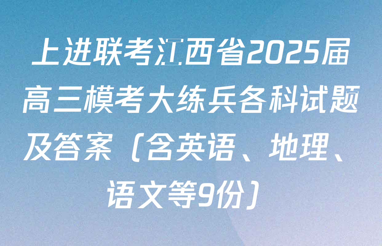 上进联考江西省2025届高三模考大练兵各科试题及答案（含英语、地理、语文等9份）