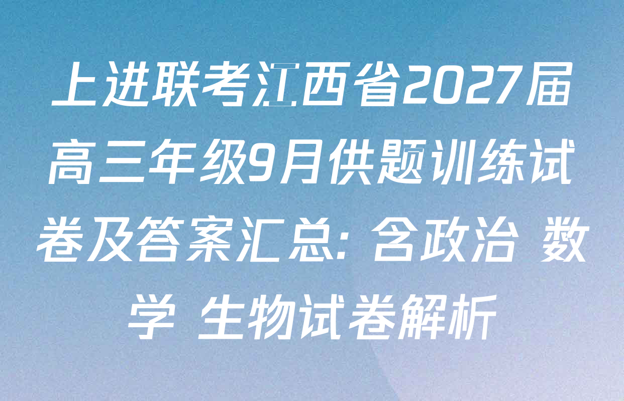 上进联考江西省2027届高三年级9月供题训练试卷及答案汇总: 含政治 数学 生物试卷解析
