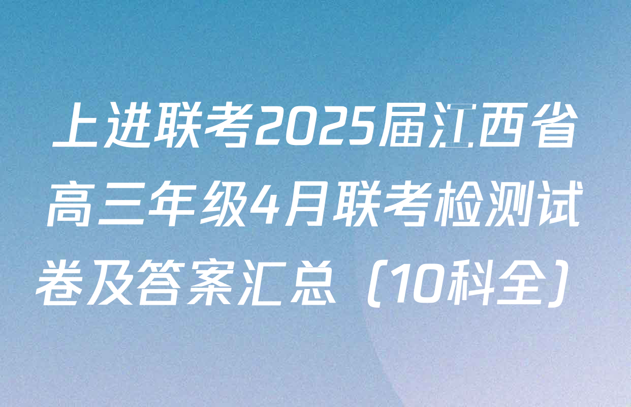 上进联考2025届江西省高三年级4月联考检测试卷及答案汇总（10科全）