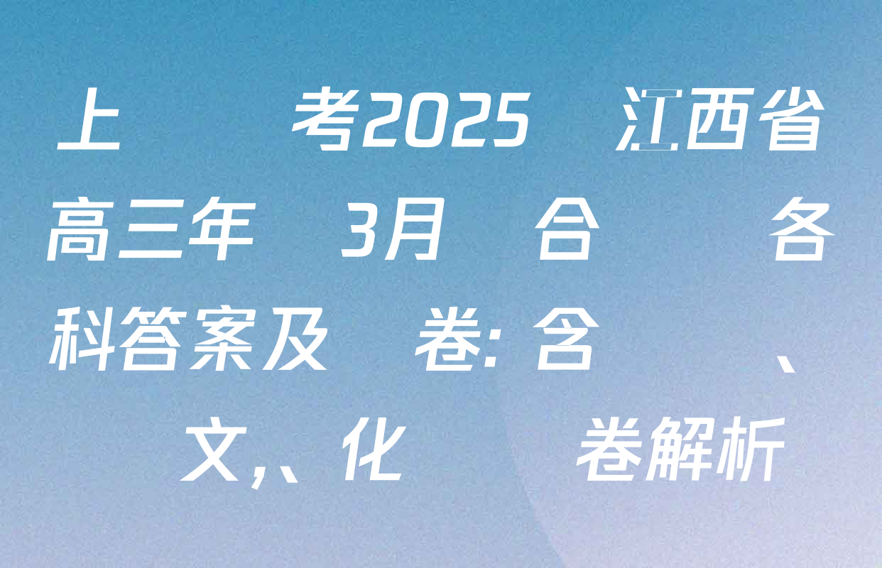 上進聯考2025屆江西省高三年級3月聯合檢測各科答案及試卷: 含數學,、語文、化學試卷解析