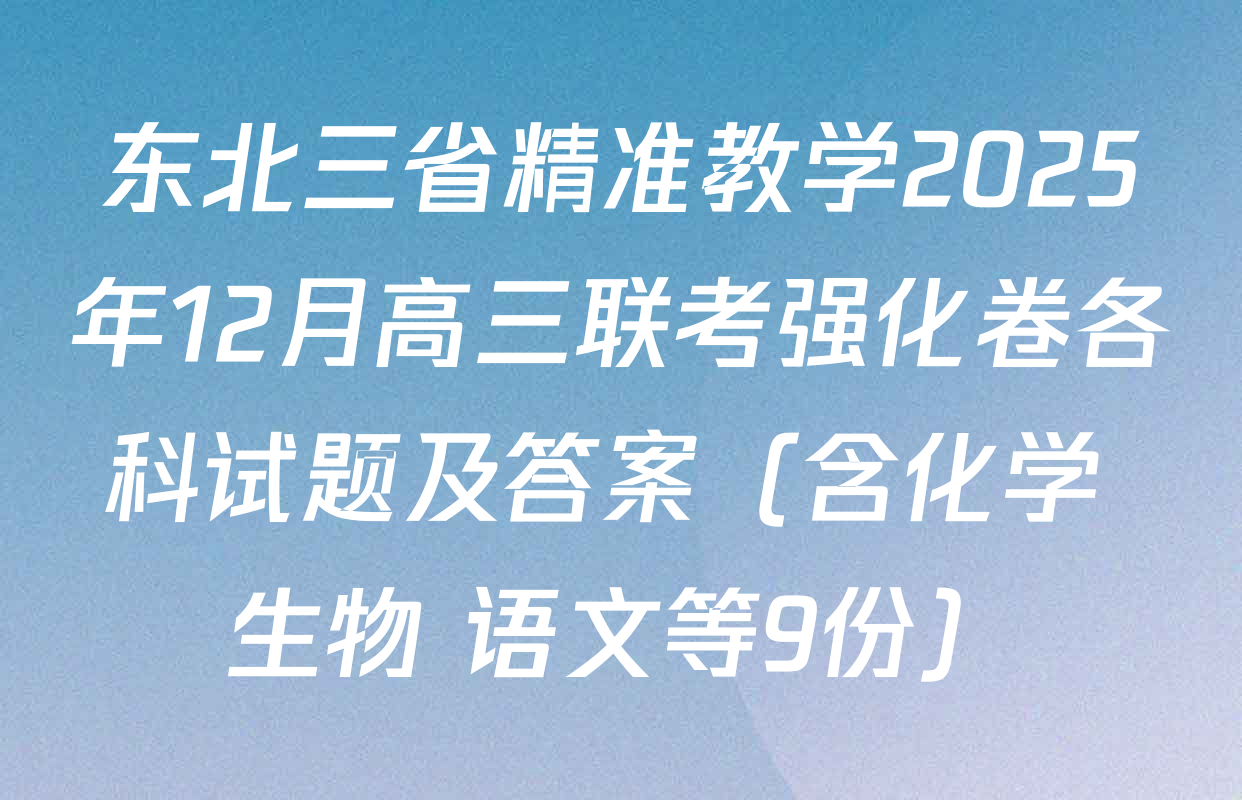 东北三省精准教学2025年12月高三联考强化卷各科试题及答案（含化学 生物 语文等9份）