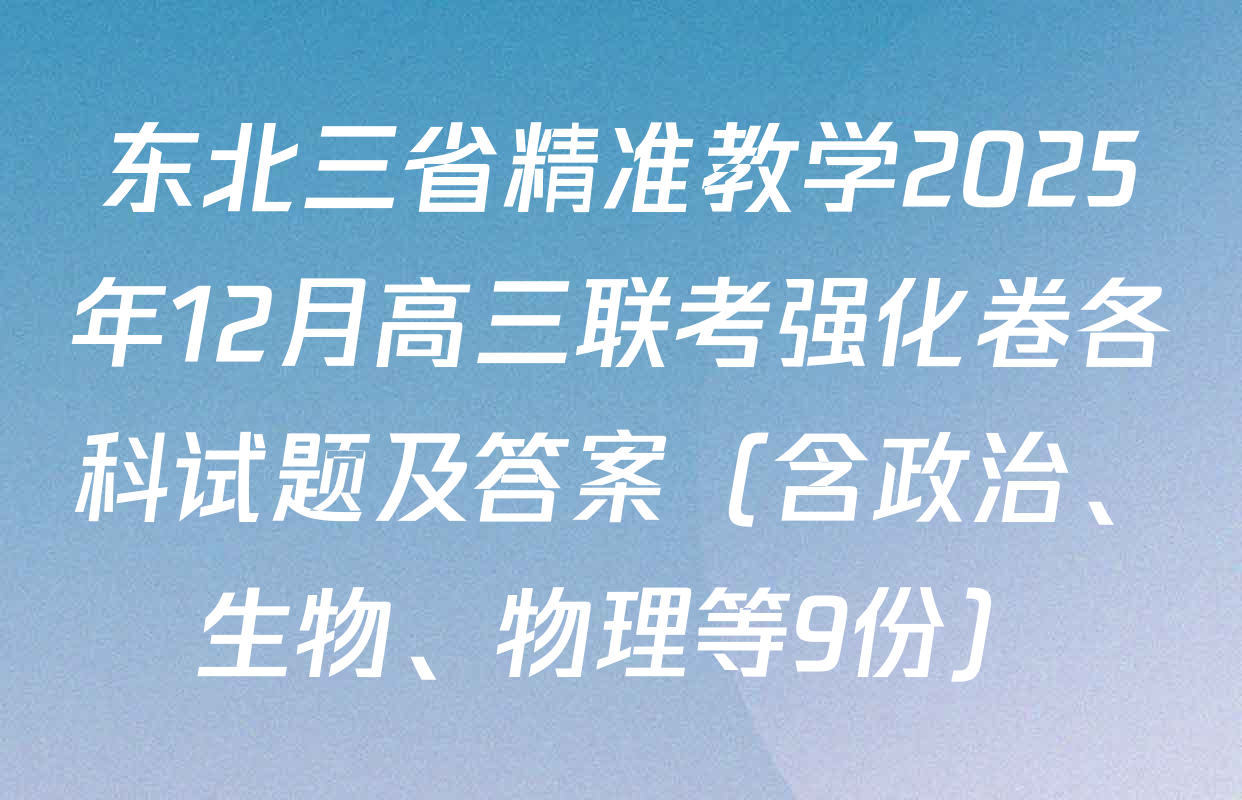 东北三省精准教学2025年12月高三联考强化卷各科试题及答案（含政治、生物、物理等9份）