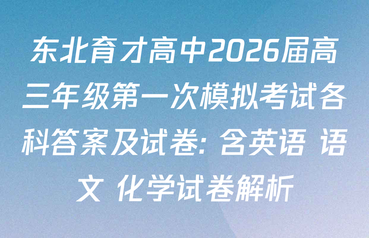 东北育才高中2026届高三年级第一次模拟考试各科答案及试卷: 含英语 语文 化学试卷解析
