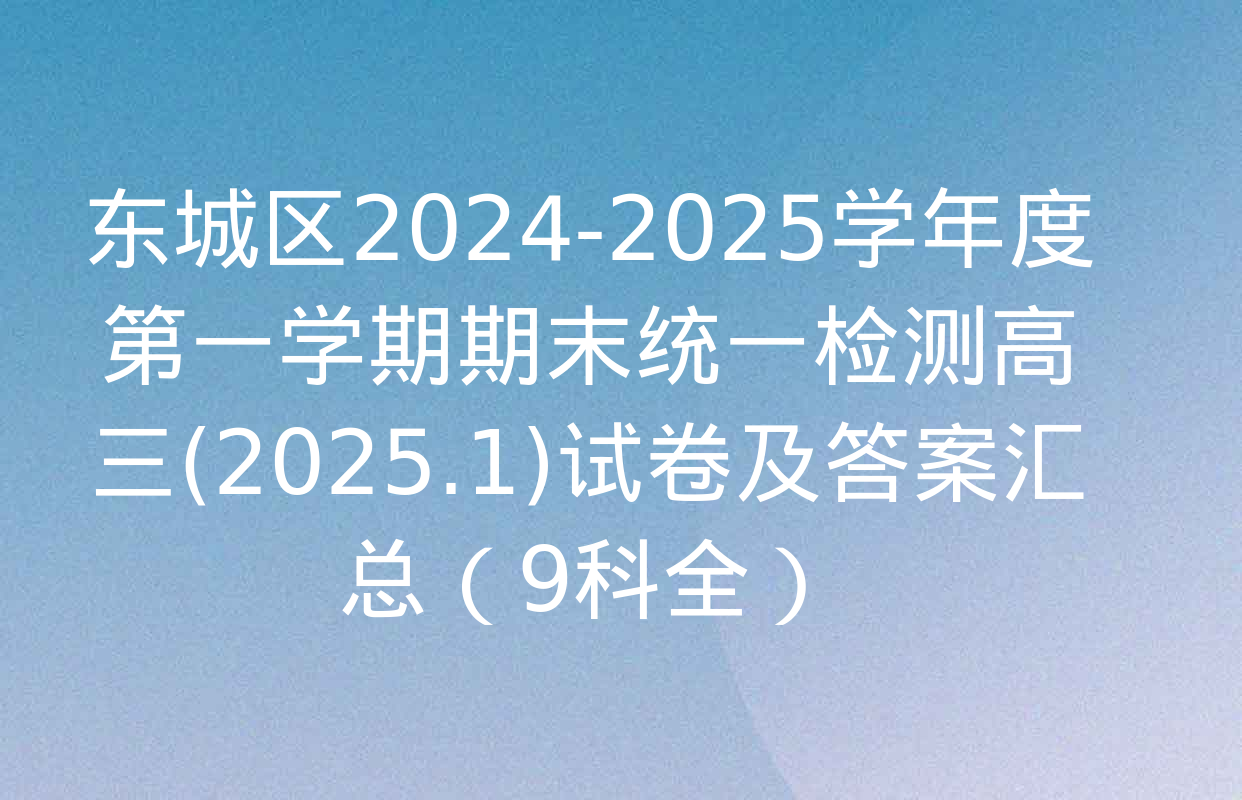 东城区2024-2025学年度第一学期期末统一检测高三(2025.1)试卷及答案汇总（9科全）