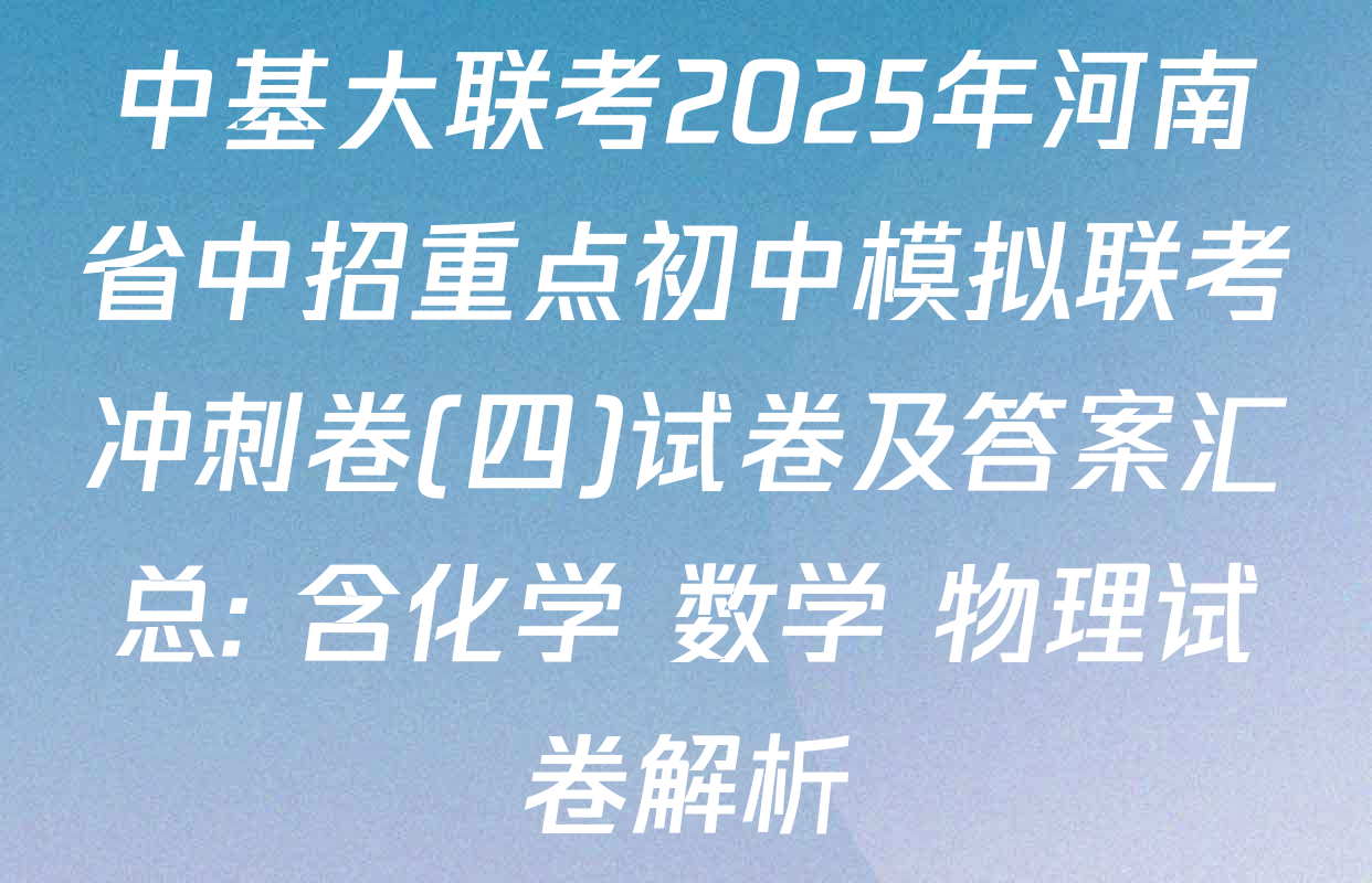 中基大联考2025年河南省中招重点初中模拟联考冲刺卷(四)试卷及答案汇总: 含化学 数学 物理试卷解析