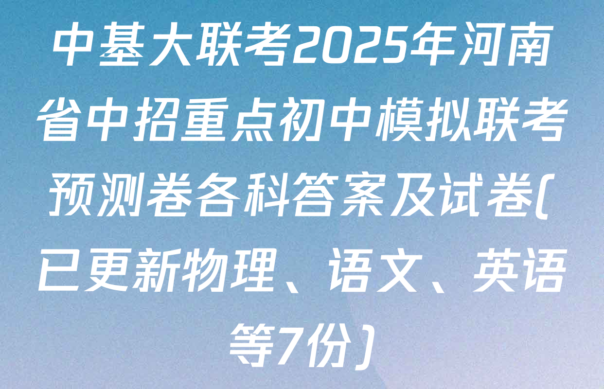 中基大联考2025年河南省中招重点初中模拟联考预测卷各科答案及试卷(已更新物理、语文、英语等7份)
