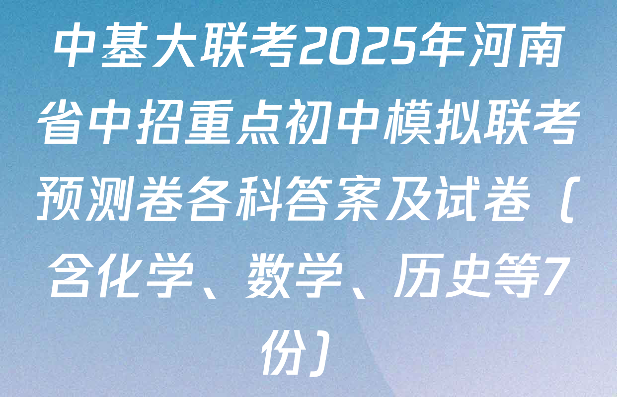 中基大联考2025年河南省中招重点初中模拟联考预测卷各科答案及试卷（含化学、数学、历史等7份）