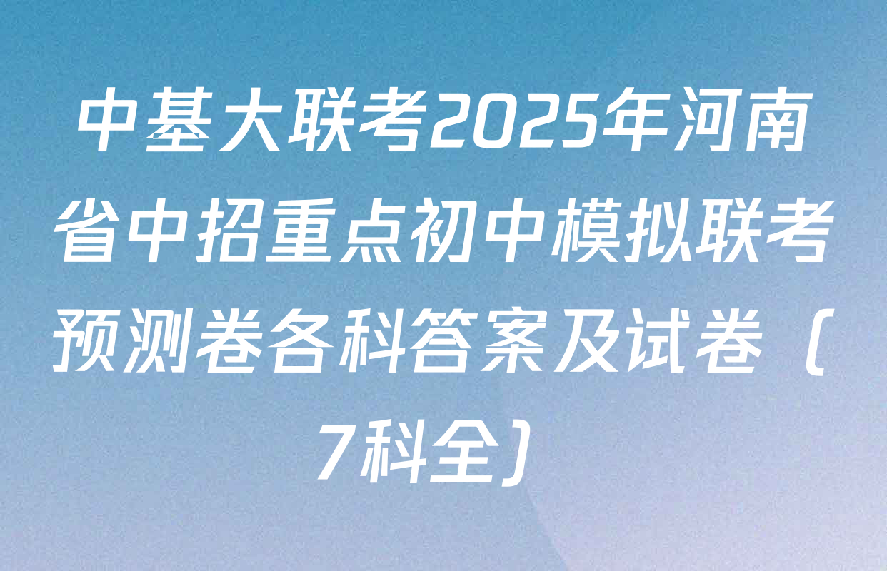 中基大联考2025年河南省中招重点初中模拟联考预测卷各科答案及试卷（7科全）