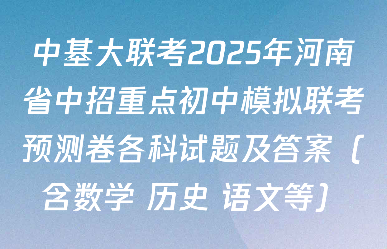 中基大联考2025年河南省中招重点初中模拟联考预测卷各科试题及答案（含数学 历史 语文等）