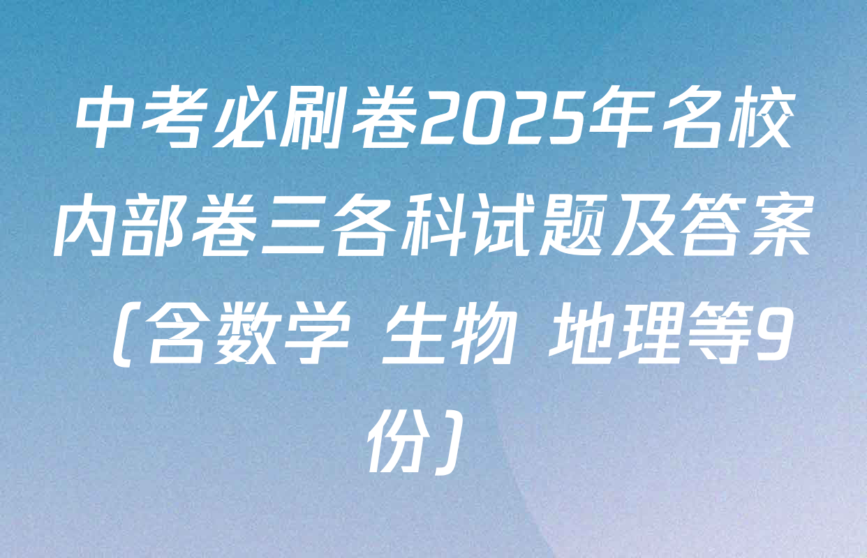 中考必刷卷2025年名校内部卷三各科试题及答案（含数学 生物 地理等9份）