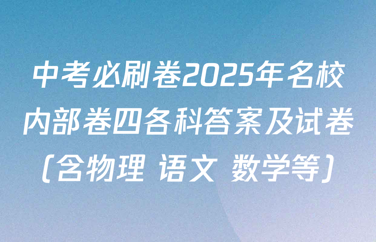 中考必刷卷2025年名校内部卷四各科答案及试卷（含物理 语文 数学等）