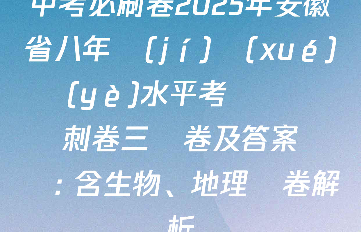 中考必刷卷2025年安徽省八年級(jí)學(xué)業(yè)水平考試壓軸沖刺卷三試卷及答案匯總: 含生物、地理試卷解析