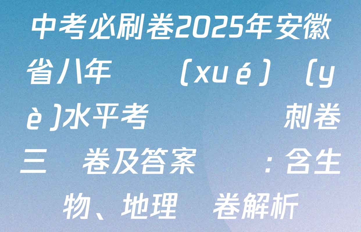 中考必刷卷2025年安徽省八年級學(xué)業(yè)水平考試壓軸沖刺卷三試卷及答案匯總: 含生物、地理試卷解析