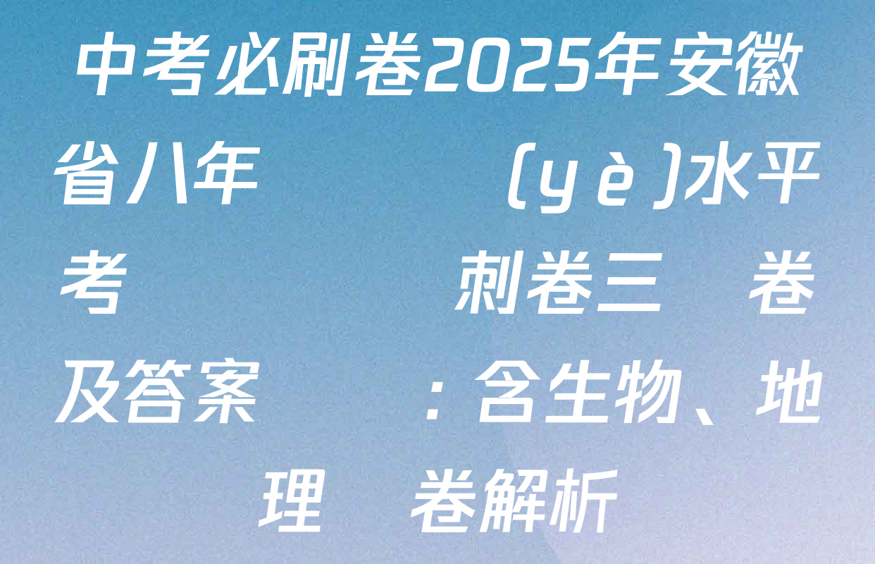 中考必刷卷2025年安徽省八年級學業(yè)水平考試壓軸沖刺卷三試卷及答案匯總: 含生物、地理試卷解析