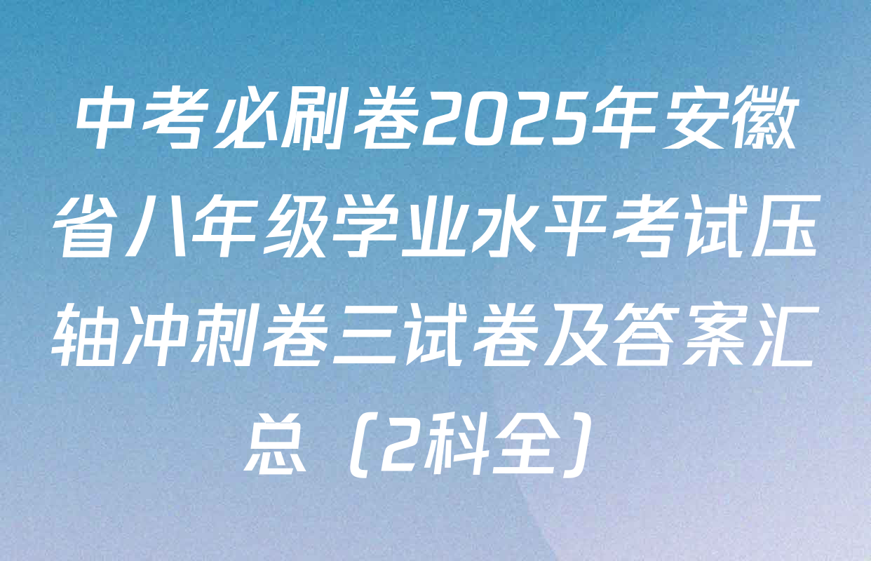 中考必刷卷2025年安徽省八年级学业水平考试压轴冲刺卷三试卷及答案汇总（2科全）