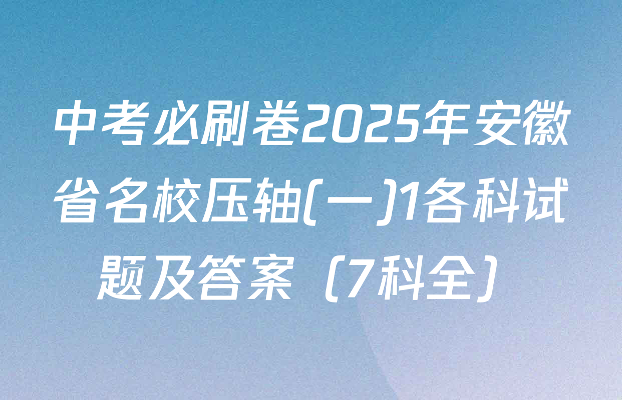 中考必刷卷2025年安徽省名校压轴(一)1各科试题及答案（7科全）