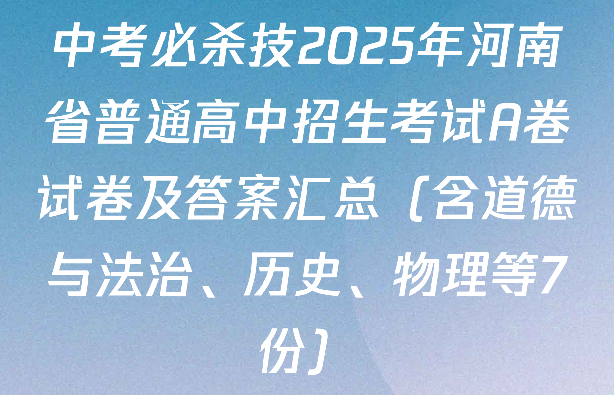 中考必杀技2025年河南省普通高中招生考试A卷试卷及答案汇总（含道德与法治、历史、物理等7份）