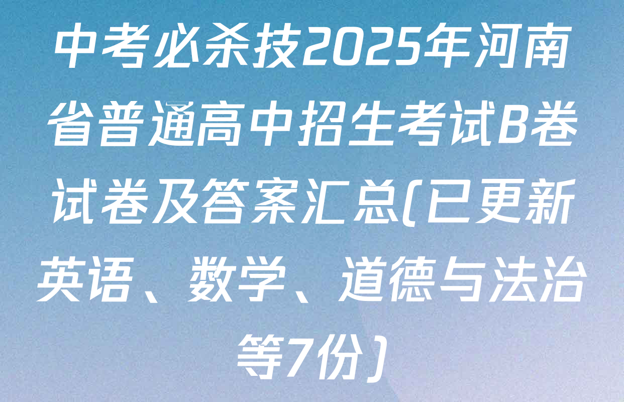 中考必杀技2025年河南省普通高中招生考试B卷试卷及答案汇总(已更新英语、数学、道德与法治等7份)