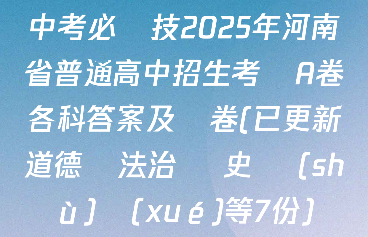 中考必殺技2025年河南省普通高中招生考試A卷各科答案及試卷(已更新道德與法治 歷史 數(shù)學(xué)等7份)