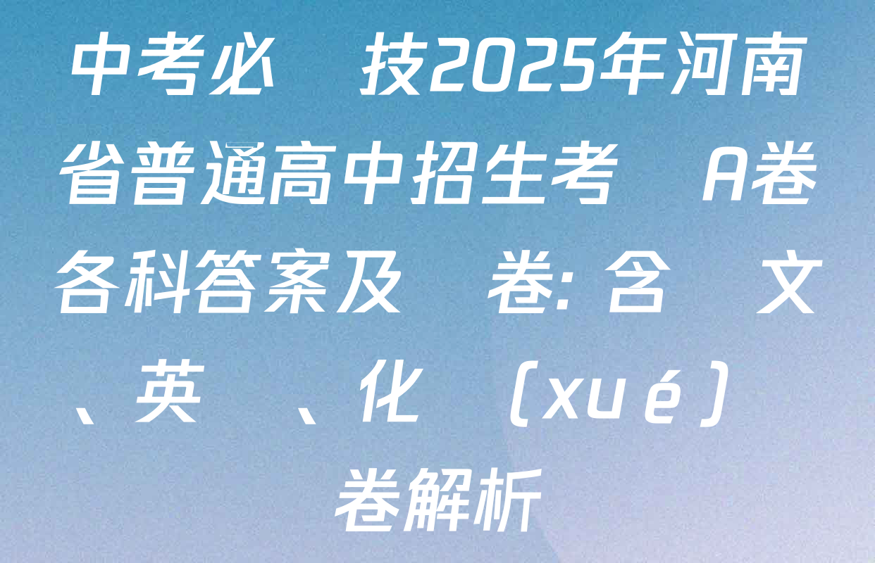 中考必殺技2025年河南省普通高中招生考試A卷各科答案及試卷: 含語文、英語、化學(xué)試卷解析