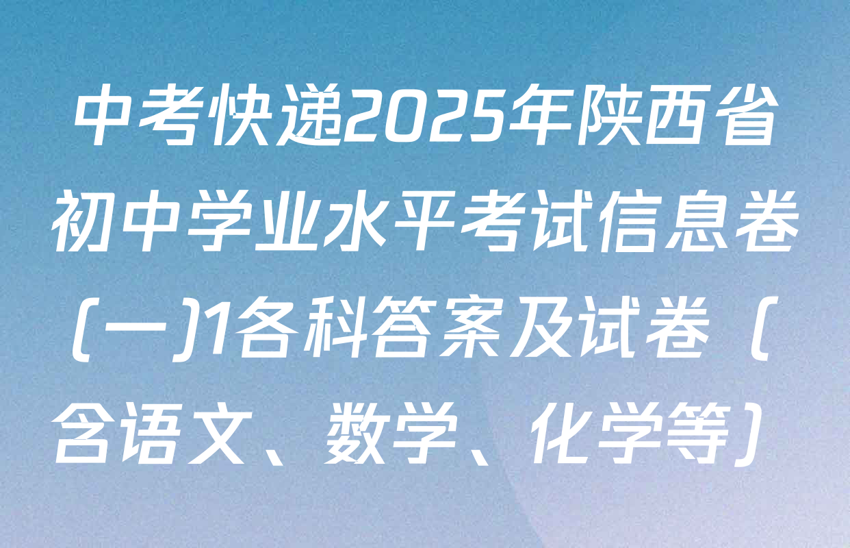 中考快递2025年陕西省初中学业水平考试信息卷(一)1各科答案及试卷（含语文、数学、化学等）