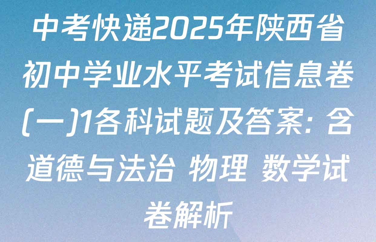 中考快递2025年陕西省初中学业水平考试信息卷(一)1各科试题及答案: 含道德与法治 物理 数学试卷解析