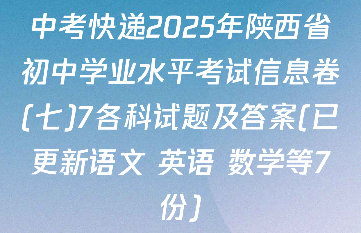中考快递2025年陕西省初中学业水平考试信息卷(七)7各科试题及答案(已更新语文 英语 数学等7份)