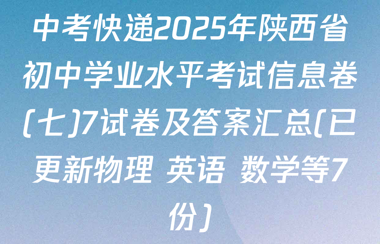 中考快递2025年陕西省初中学业水平考试信息卷(七)7试卷及答案汇总(已更新物理 英语 数学等7份)