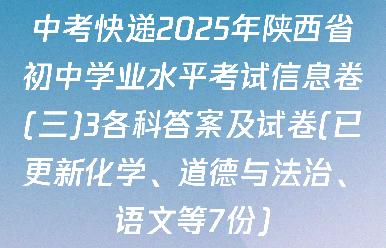 中考快递2025年陕西省初中学业水平考试信息卷(三)3各科答案及试卷(已更新化学、道德与法治、语文等7份)