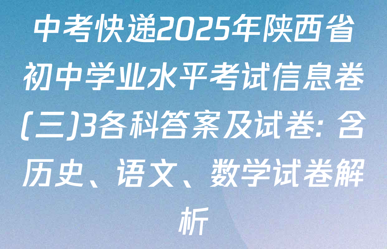 中考快递2025年陕西省初中学业水平考试信息卷(三)3各科答案及试卷: 含历史、语文、数学试卷解析