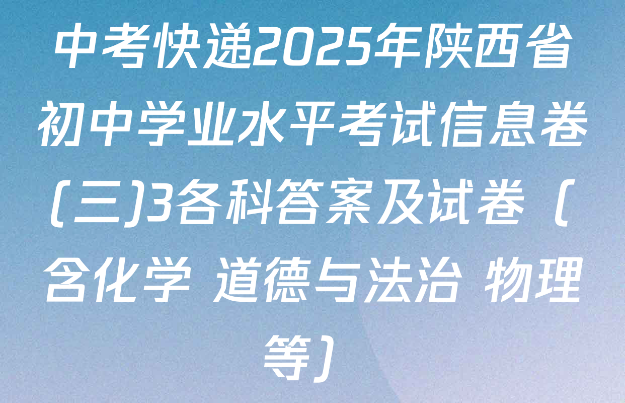 中考快递2025年陕西省初中学业水平考试信息卷(三)3各科答案及试卷（含化学 道德与法治 物理等）