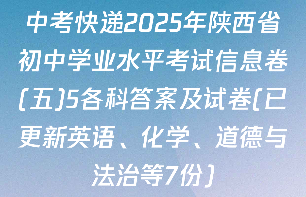 中考快递2025年陕西省初中学业水平考试信息卷(五)5各科答案及试卷(已更新英语、化学、道德与法治等7份)