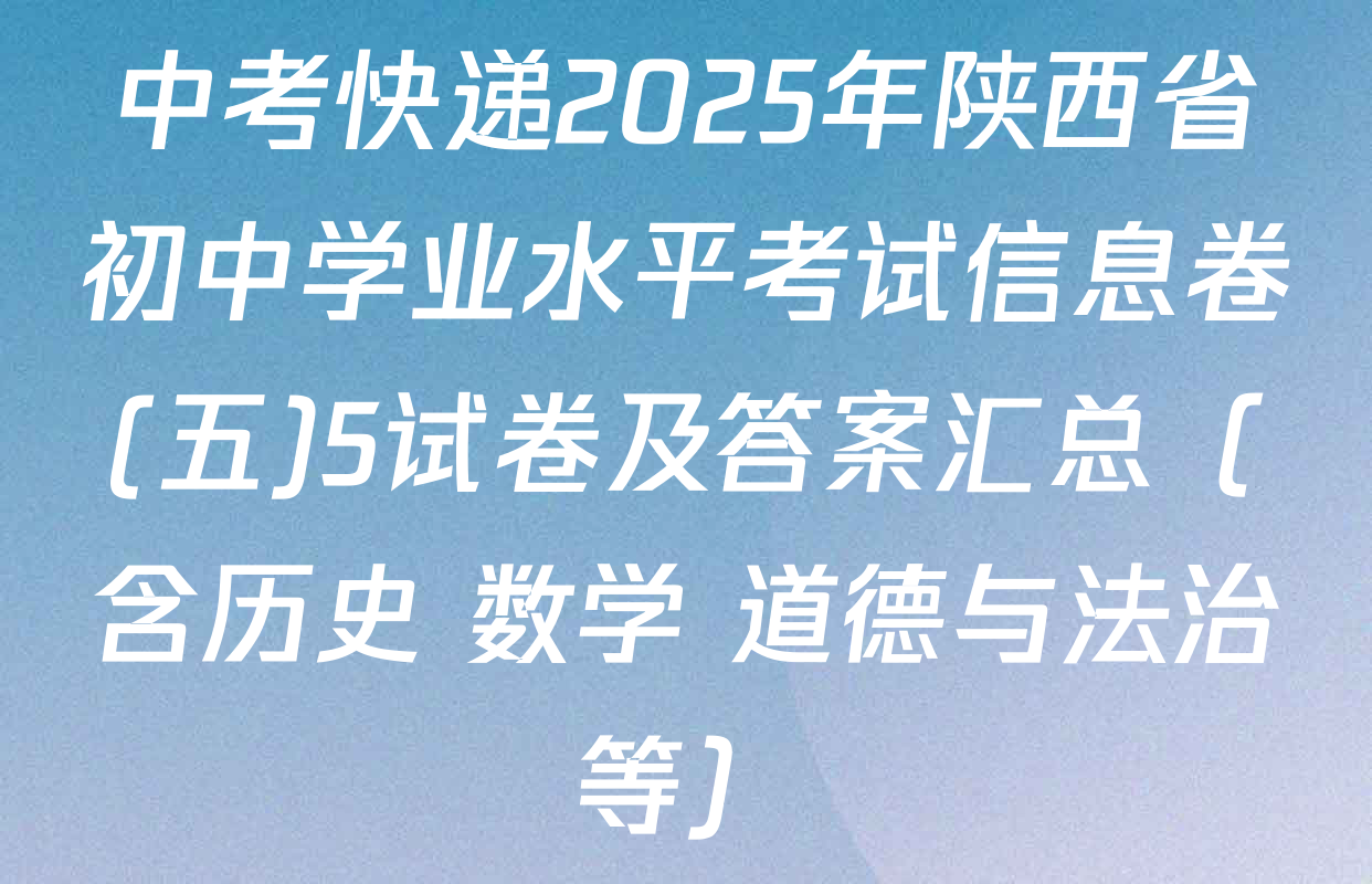 中考快递2025年陕西省初中学业水平考试信息卷(五)5试卷及答案汇总（含历史 数学 道德与法治等）