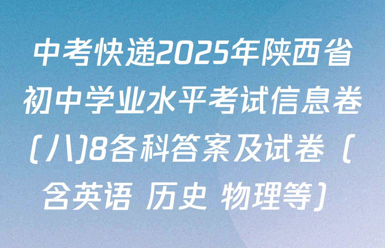 中考快递2025年陕西省初中学业水平考试信息卷(八)8各科答案及试卷（含英语 历史 物理等）
