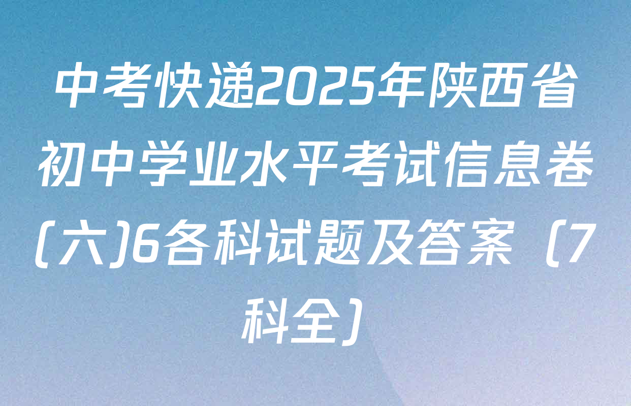 中考快递2025年陕西省初中学业水平考试信息卷(六)6各科试题及答案（7科全）
