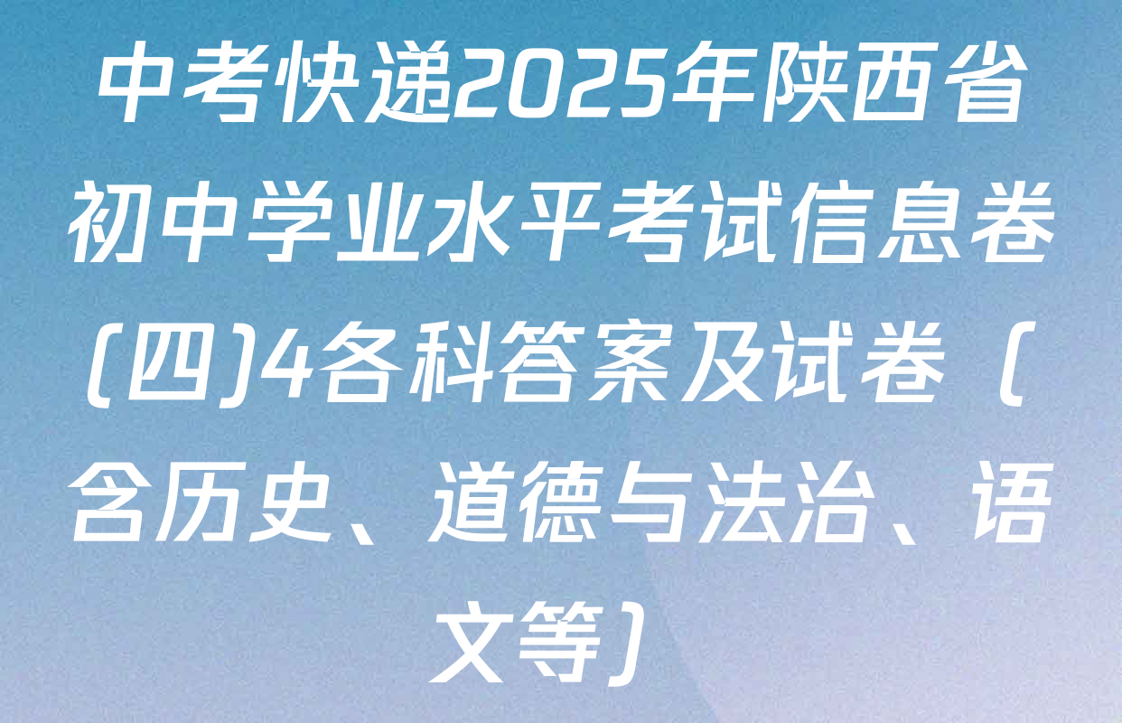 中考快递2025年陕西省初中学业水平考试信息卷(四)4各科答案及试卷（含历史、道德与法治、语文等）