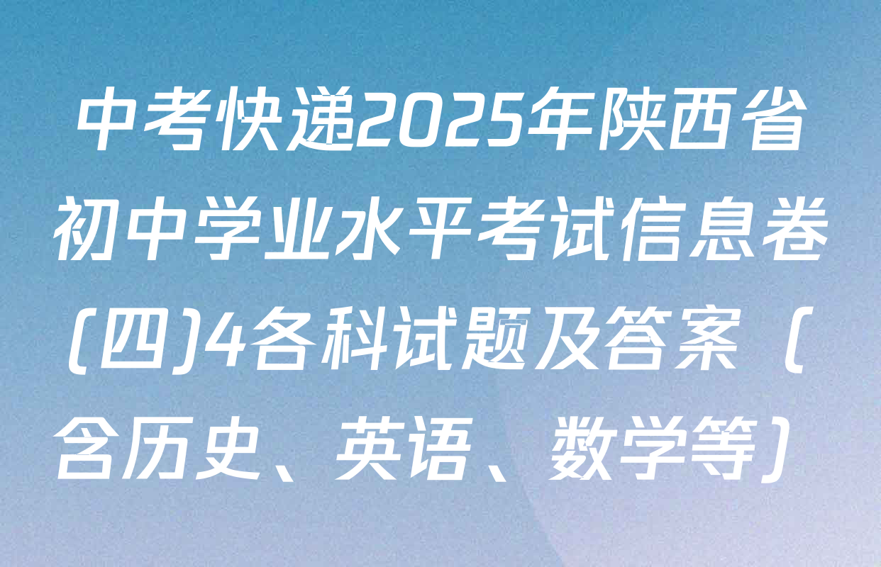 中考快递2025年陕西省初中学业水平考试信息卷(四)4各科试题及答案（含历史、英语、数学等）