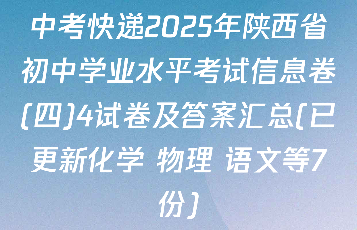 中考快递2025年陕西省初中学业水平考试信息卷(四)4试卷及答案汇总(已更新化学 物理 语文等7份)