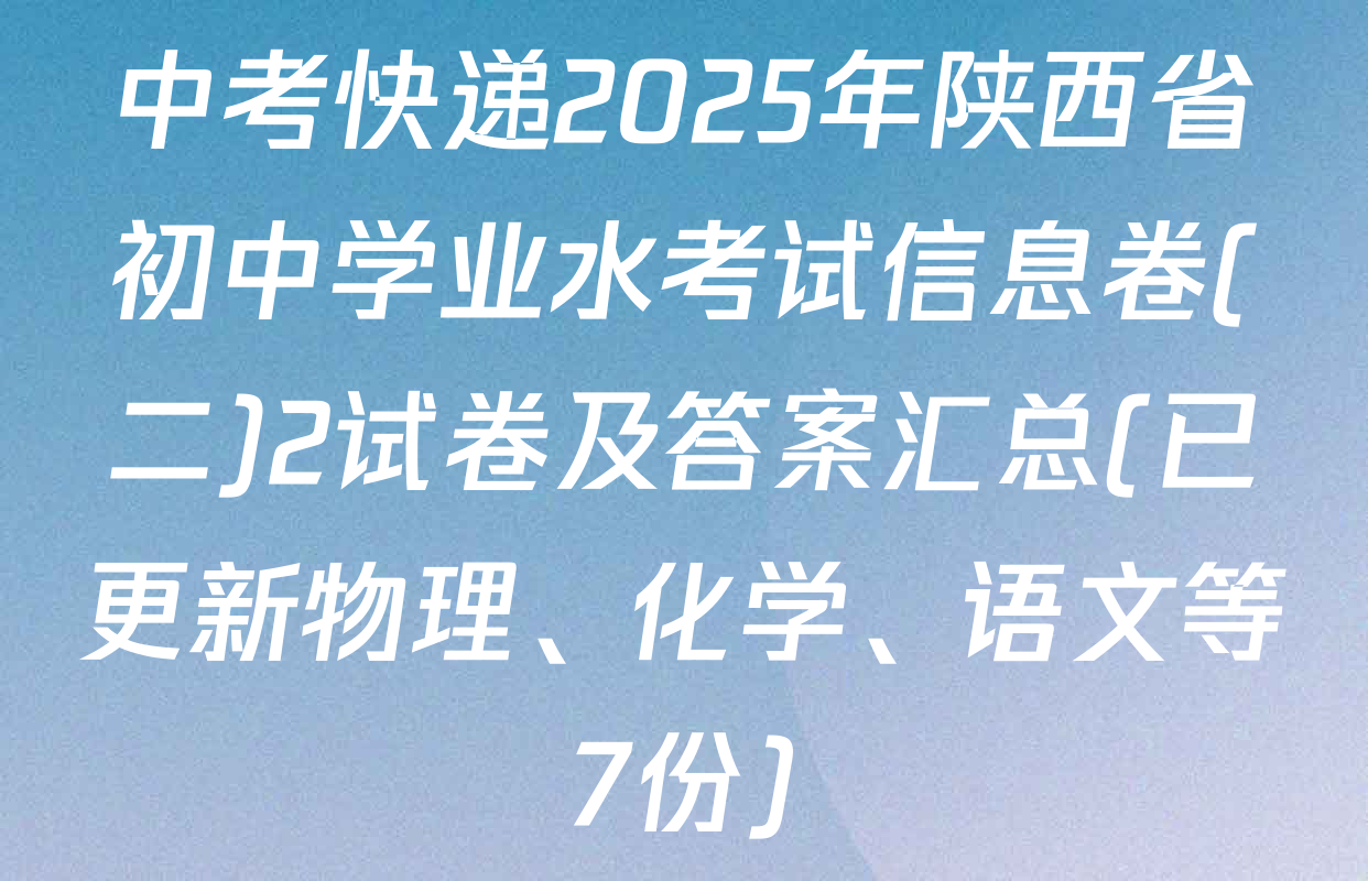 中考快递2025年陕西省初中学业水考试信息卷(二)2试卷及答案汇总(已更新物理、化学、语文等7份)