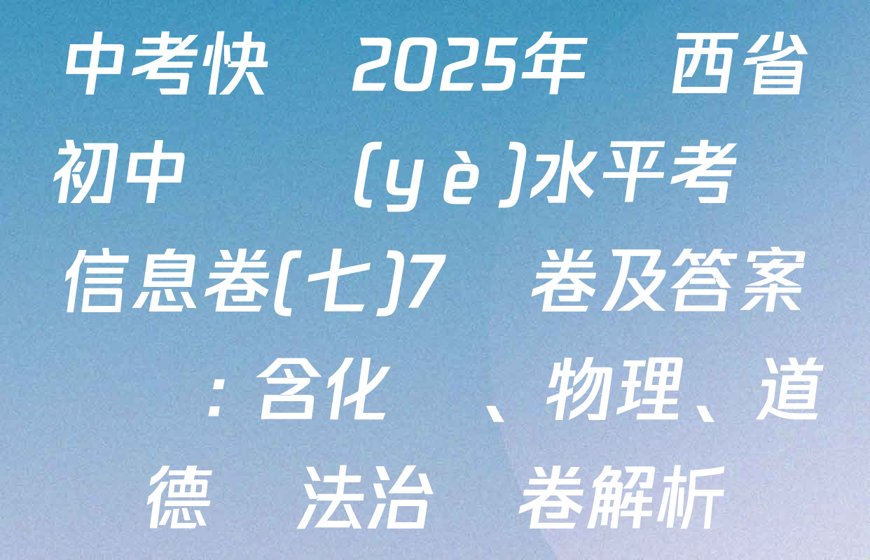 中考快遞2025年陜西省初中學業(yè)水平考試信息卷(七)7試卷及答案匯總: 含化學、物理、道德與法治試卷解析