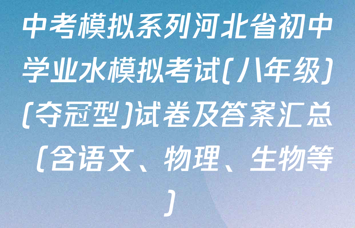 中考模拟系列河北省初中学业水模拟考试(八年级)(夺冠型)试卷及答案汇总（含语文、物理、生物等）