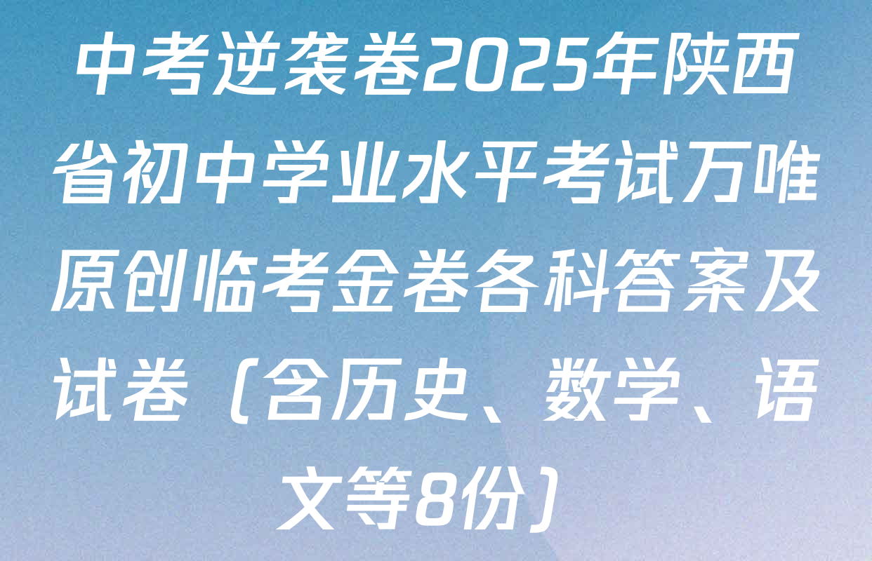 中考逆袭卷2025年陕西省初中学业水平考试万唯原创临考金卷各科答案及试卷（含历史、数学、语文等8份）